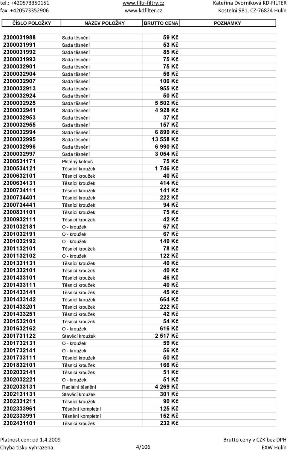 Sada těsnění 37 Kč 2300032955 Sada těsnění 157 Kč 2300032994 Sada těsnění 6 899 Kč 2300032995 Sada těsnění 13 558 Kč 2300032996 Sada těsnění 6 990 Kč 2300032997 Sada těsnění 3 054 Kč 2300531171