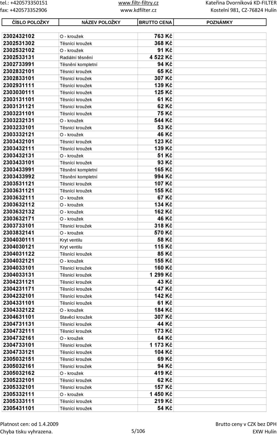 Těsnicí kroužek 62 Kč 2303231101 Těsnící kroužek 75 Kč 2303232131 O - kroužek 544 Kč 2303233101 Těsnicí kroužek 53 Kč 2303332121 O - kroužek 46 Kč 2303432101 Těsnicí kroužek 123 Kč 2303432111 Těsnící