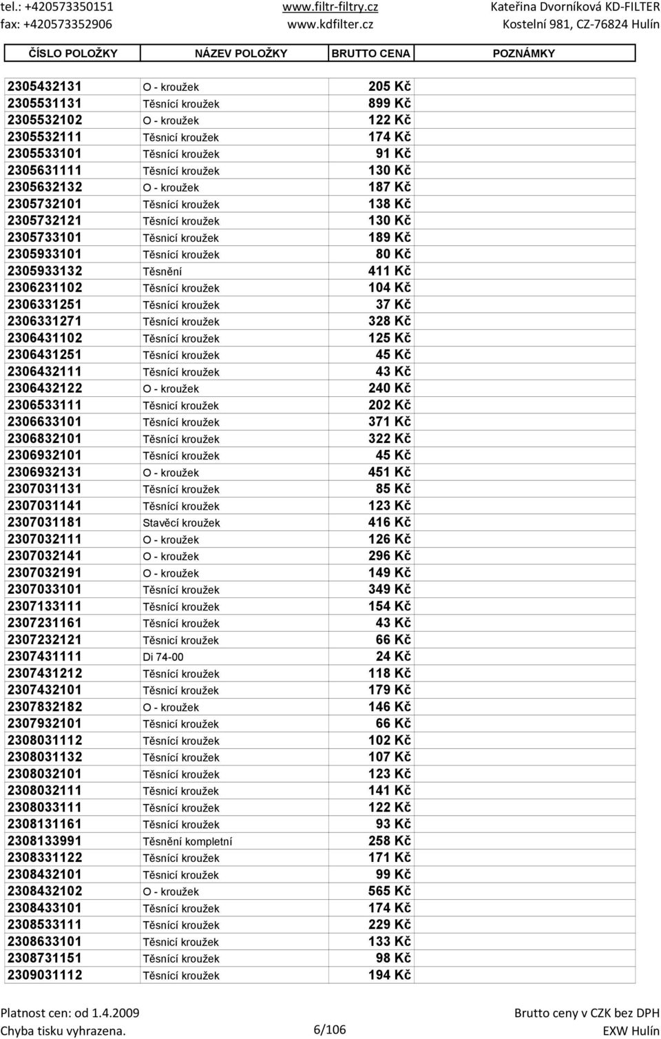 kroužek 80 Kč 2305933132 Těsnění 411 Kč 2306231102 Těsnící kroužek 104 Kč 2306331251 Těsnící kroužek 37 Kč 2306331271 Těsnící kroužek 328 Kč 2306431102 Těsnící kroužek 125 Kč 2306431251 Těsnící