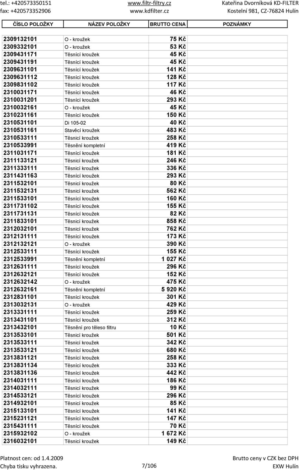 150 Kč 2310531101 Di 105-02 40 Kč 2310531161 Stavěcí kroužek 483 Kč 2310533111 Těsnicí kroužek 258 Kč 2310533991 Těsnění kompletní 419 Kč 2311031171 Těsnící kroužek 181 Kč 2311133121 Těsnicí kroužek