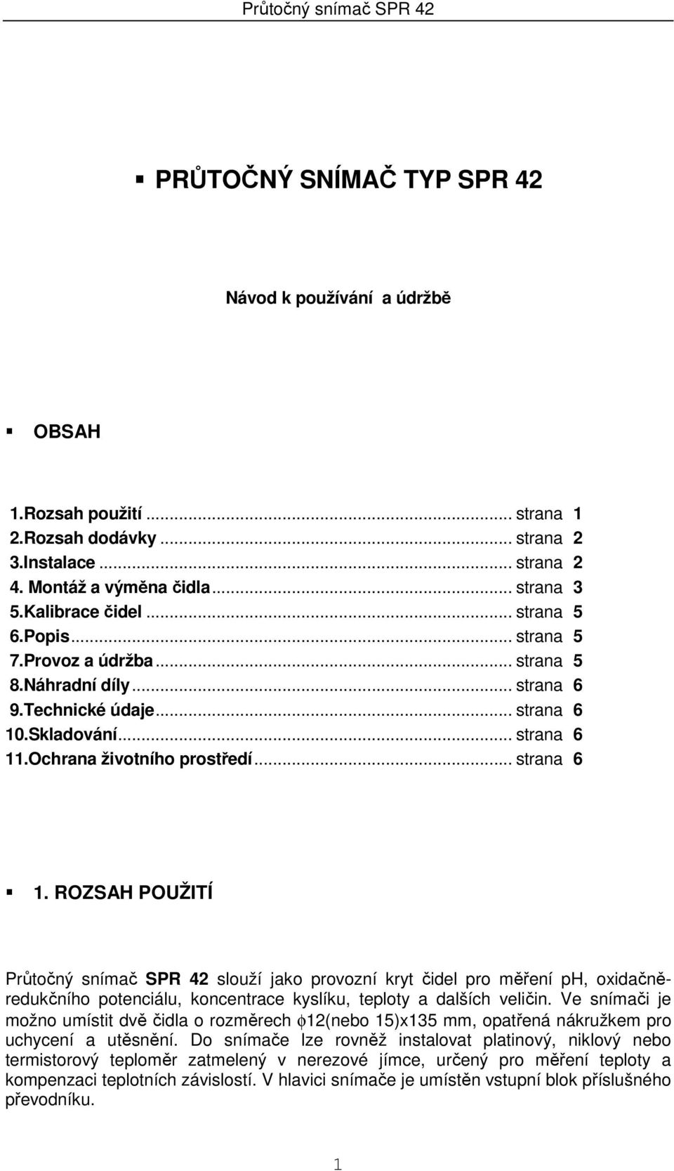 .Skladování... strana 6 11.Ochrana životního prostředí... strana 6 1. ROZSAH POUŽITÍ Průtočný snímač SPR 42 slouží jako provozní kryt čidel pro měření ph, oxidačněredukčního potenciálu, koncentrace kyslíku, teploty a dalších veličin.