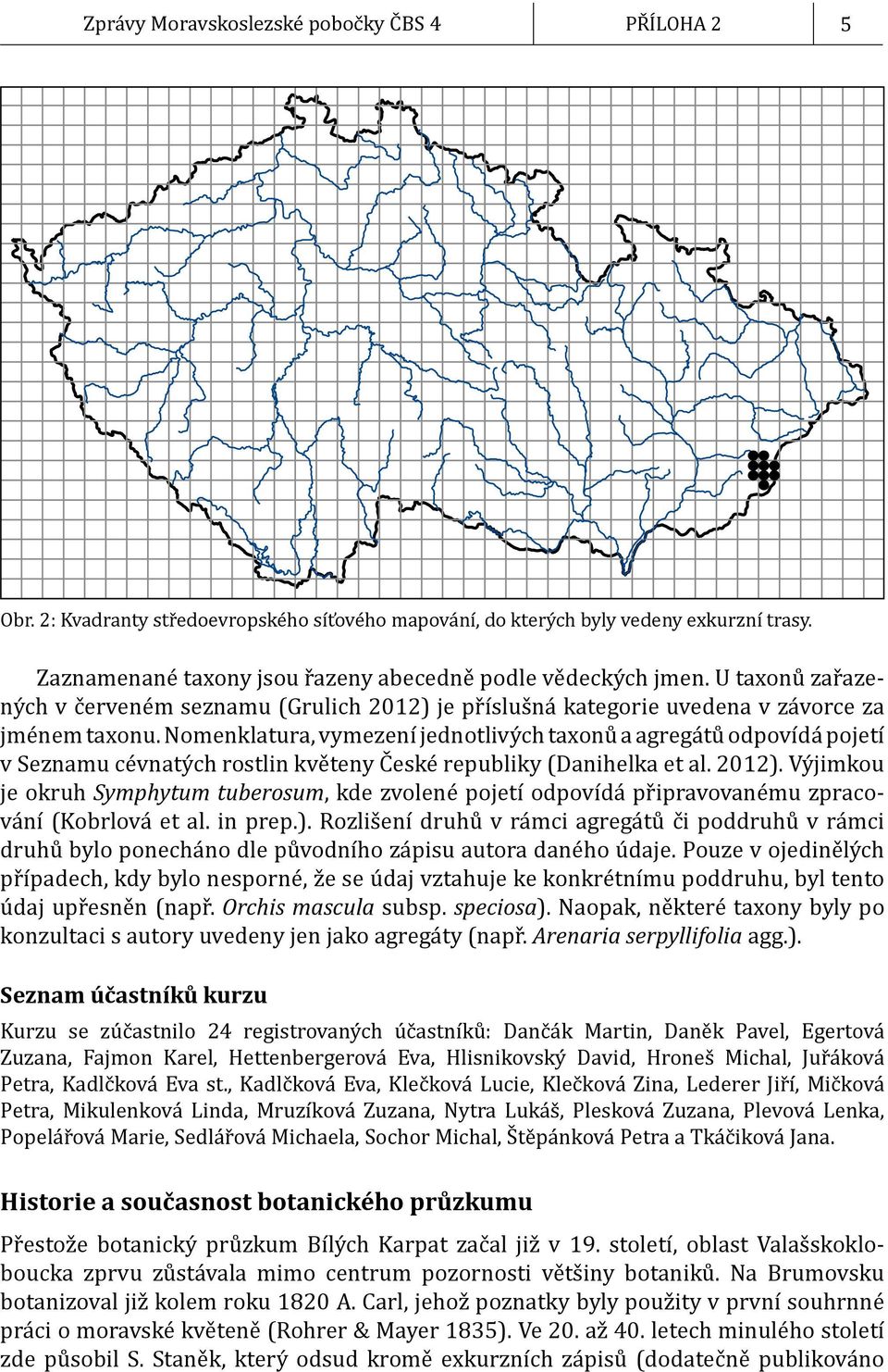 Nomenklatura, vymezení jednotlivých taxonů a agregátů odpovídá pojetí v Seznamu cévnatých rostlin květeny České republiky (Danihelka et al. 2012).