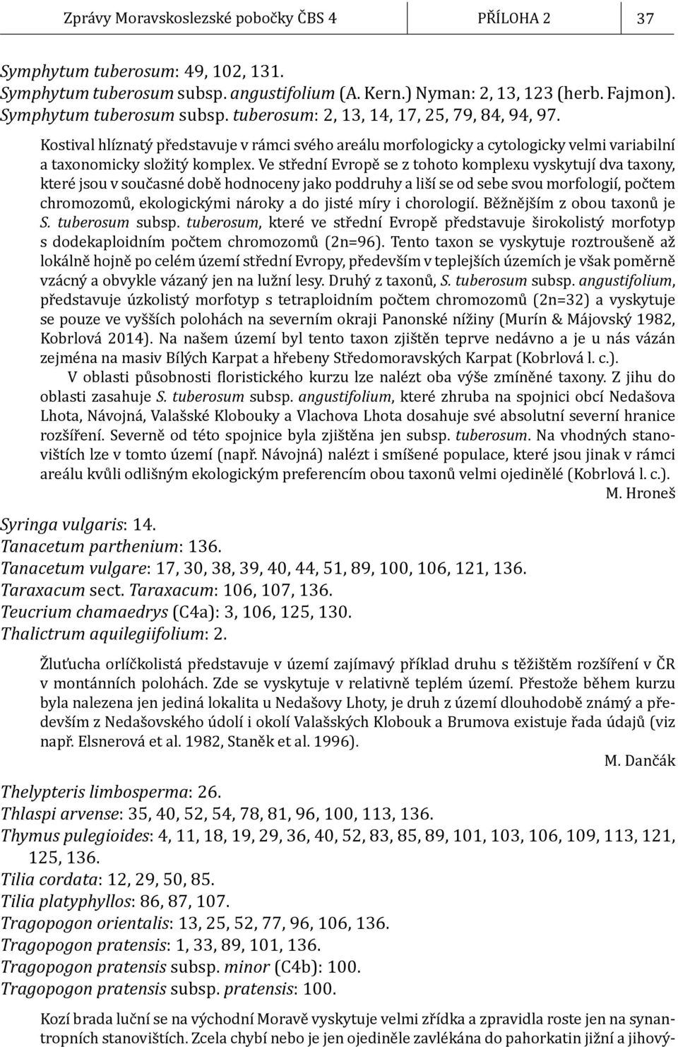 Ve střední Evropě se z tohoto komplexu vyskytují dva taxony, které jsou v současné době hodnoceny jako poddruhy a liší se od sebe svou morfologií, počtem chromozomů, ekologickými nároky a do jisté