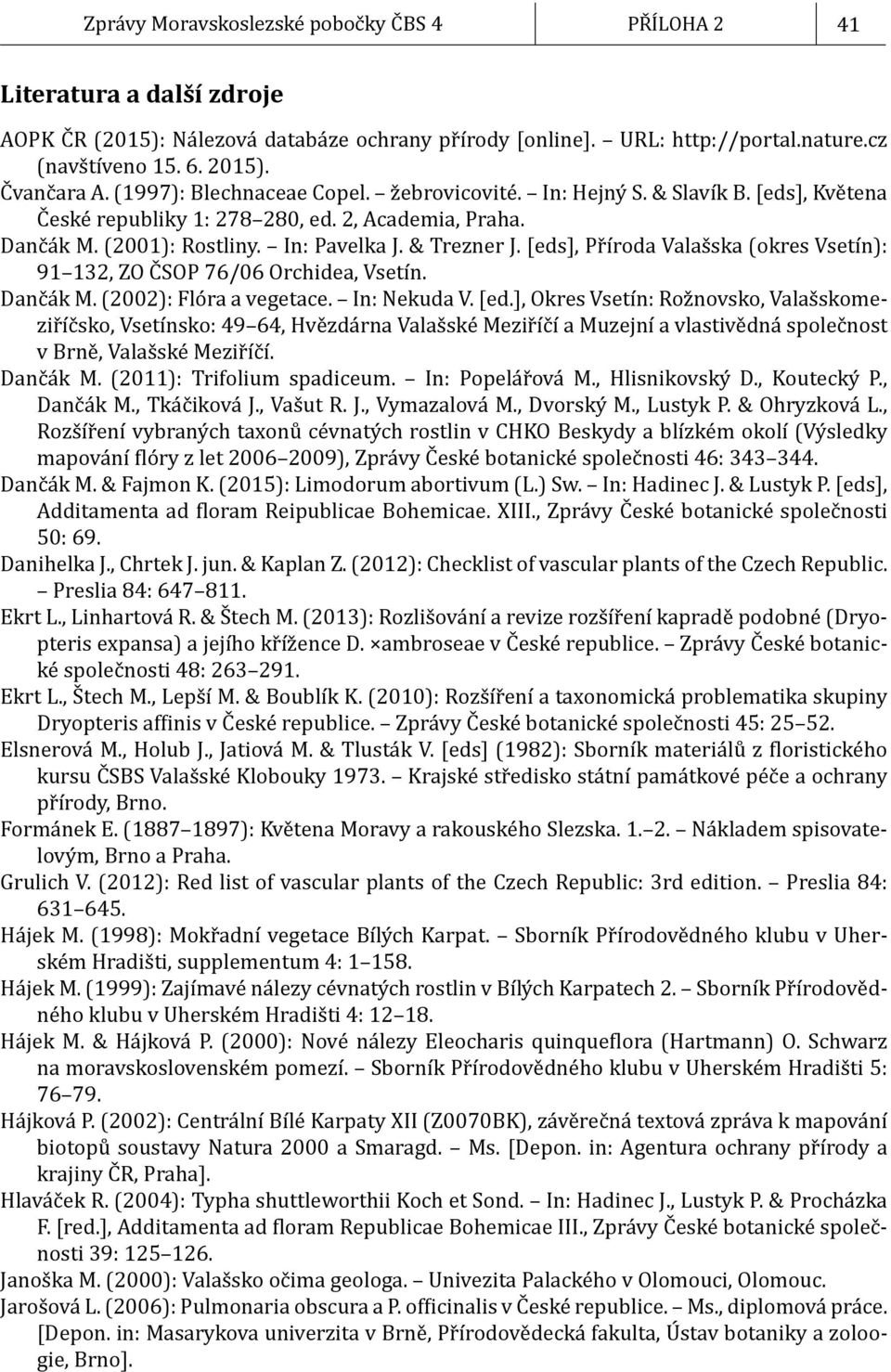 & Trezner J. [eds], Příroda Valašska (okres Vsetín): 91 132, ZO ČSOP 76/06 Orchidea, Vsetín. Dančák M. (2002): Flóra a vegetace. In: Nekuda V. [ed.], Okres Vsetín: Rožnovsko, Valašskomeziříčsko, Vsetínsko: 49 64, Hvězdárna Valašské Meziříčí a Muzejní a vlastivědná společnost v Brně, Valašské Meziříčí.