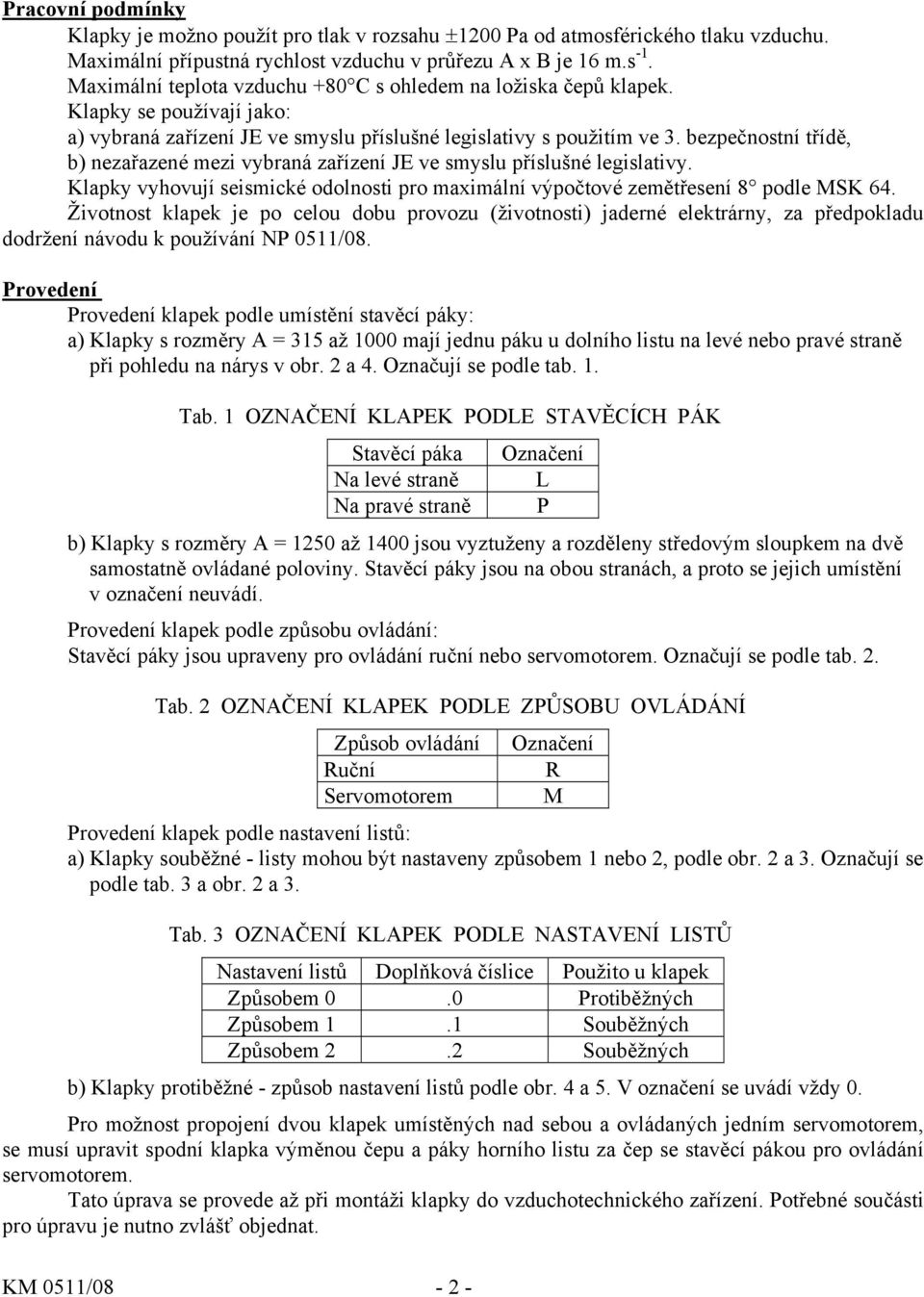 bezpečnostní třídě, b) nezařazené mezi vybraná zařízení JE ve smyslu příslušné legislativy. Klapky vyhovují seismické odolnosti pro maximální výpočtové zemětřesení 8 podle MSK 64.