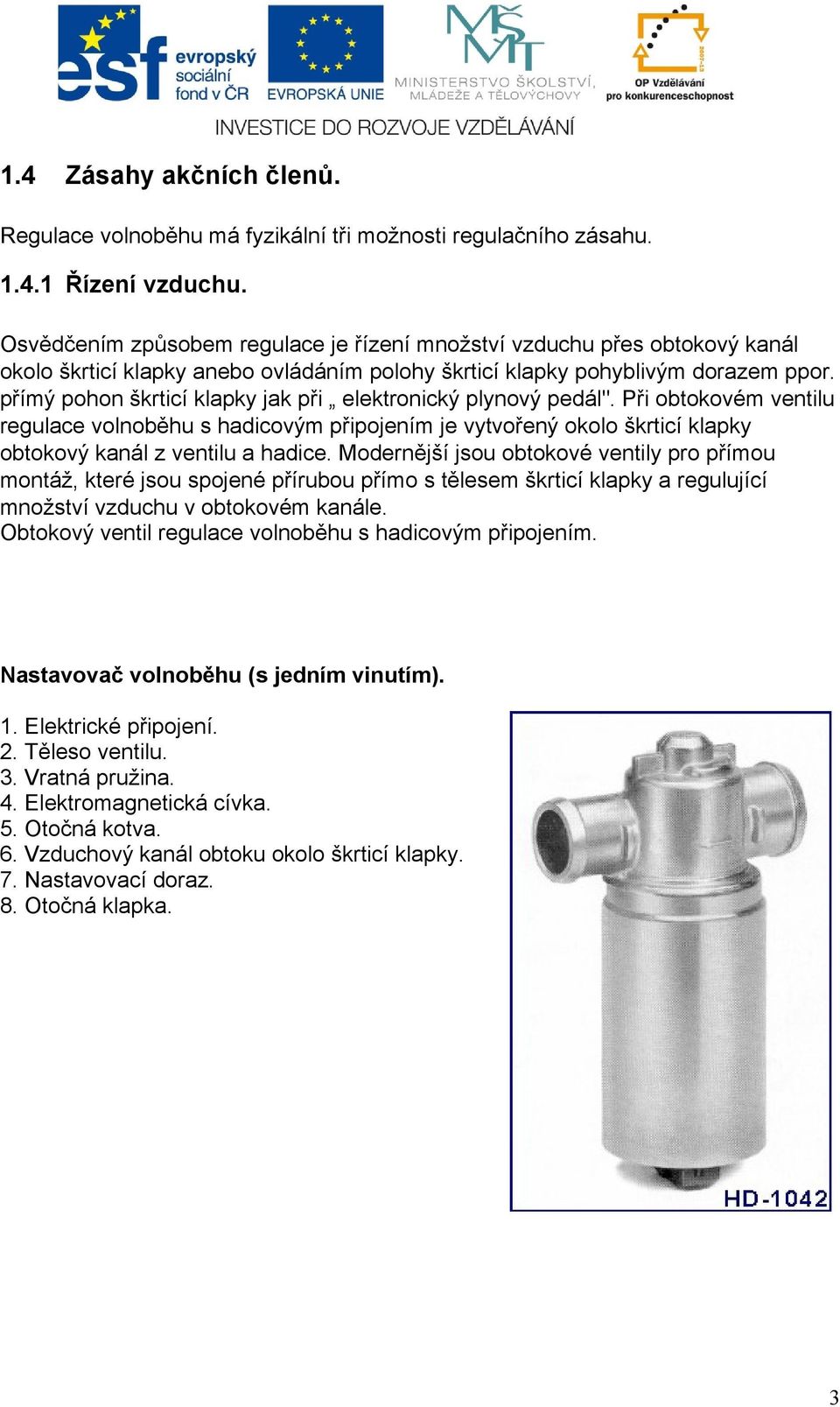 přímý pohon škrticí klapky jak při elektronický plynový pedál". Při obtokovém ventilu regulace volnoběhu s hadicovým připojením je vytvořený okolo škrticí klapky obtokový kanál z ventilu a hadice.