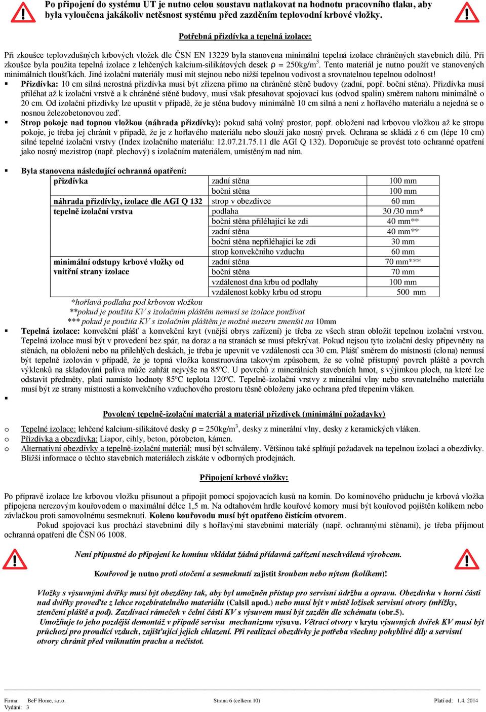 Při zkoušce byla použita tepelná izolace z lehčených kalcium-silikátových desek ρ = 250kg/m 3. Tento materiál je nutno použít ve stanovených minimálních tloušťkách.