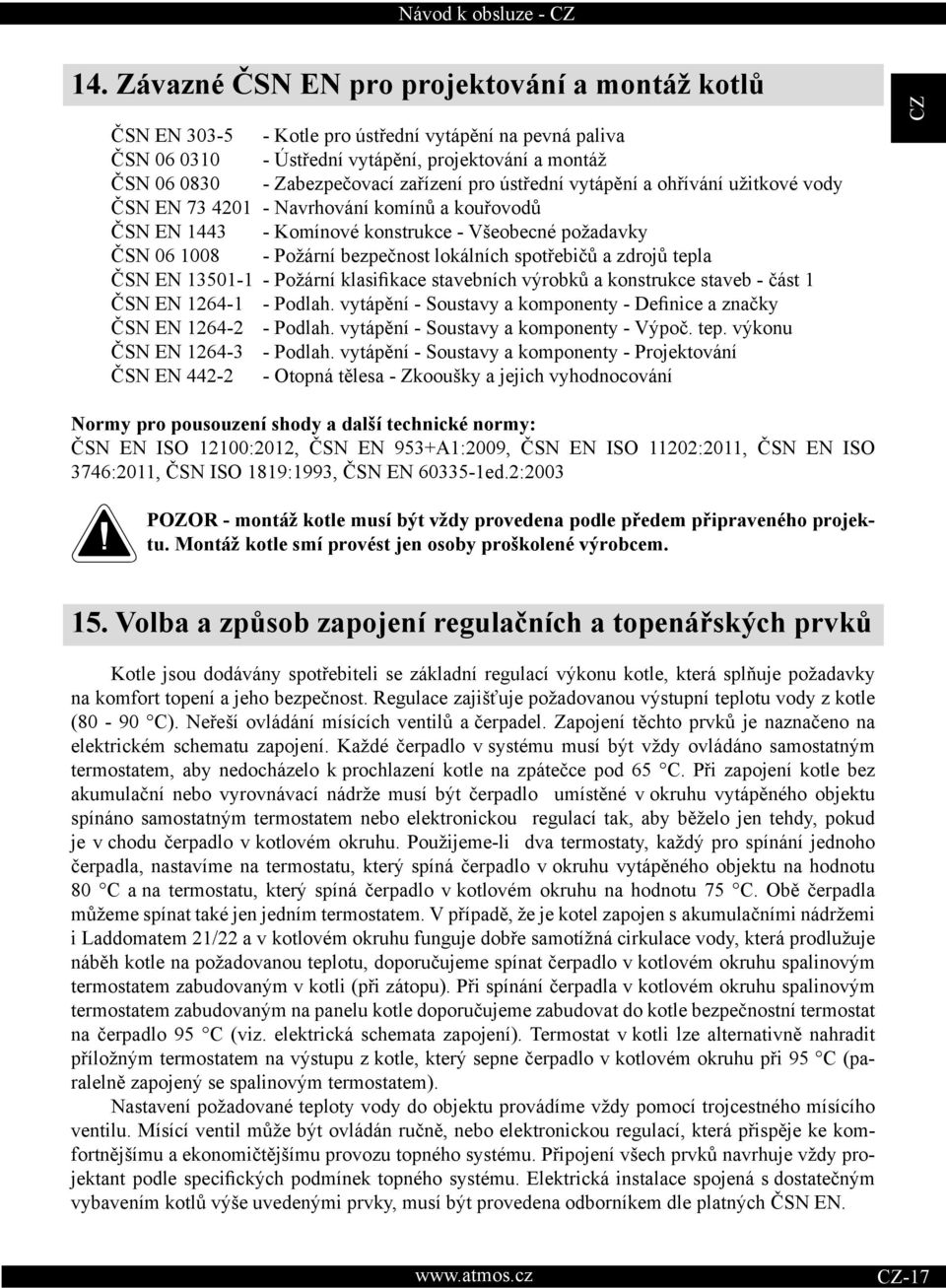 lokálních spotřebičů a zdrojů tepla ČSN EN 13501-1 - Požární klasifikace stavebních výrobků a konstrukce staveb - část 1 ČSN EN 1264-1 - Podlah.