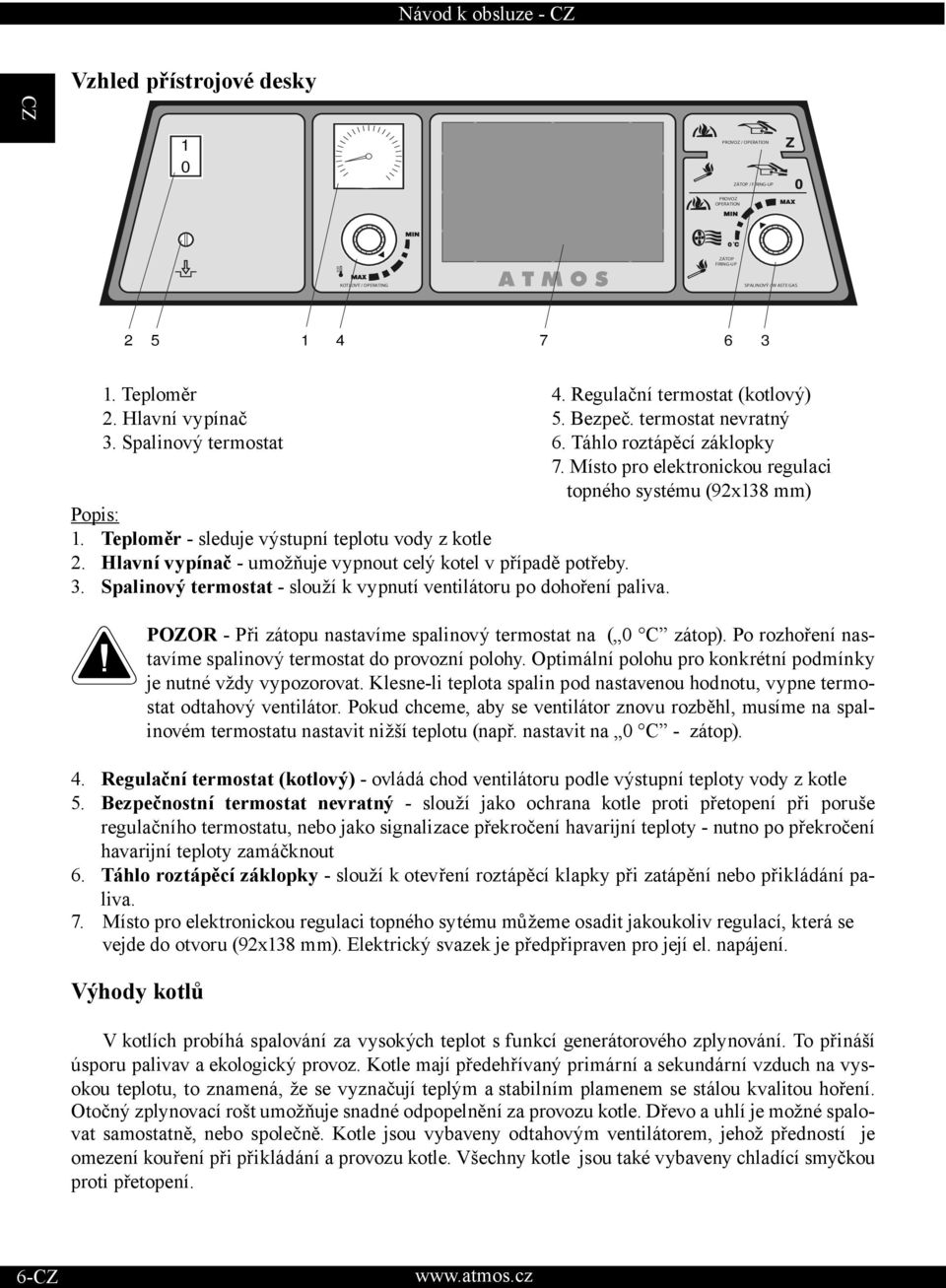 Místo pro elektronickou regulaci topného systému (92x138 mm) Popis: 1. Teploměr - sleduje výstupní teplotu vody z kotle 2. Hlavní vypínač - umožňuje vypnout celý kotel v případě potřeby. 3.