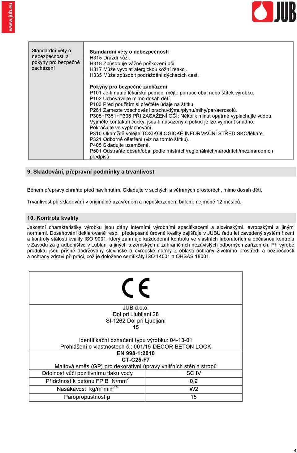 P103 Před použitím si přečtěte údaje na štítku. P261 Zamezte vdechování prachu/dýmu/plynu/mlhy/par/aerosolů. P305+P351+P338 PŘI ZASAŽENÍ OČÍ: Několik minut opatrně vyplachujte vodou.