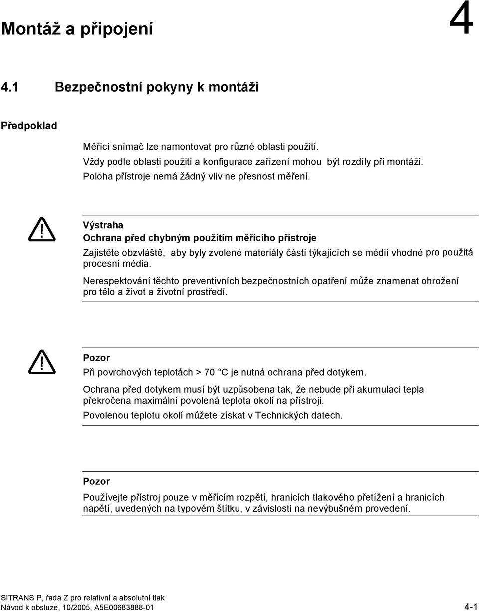 Výstraha Ochrana před chybným použitím měřícího přístroje Zajistěte obzvláště, aby byly zvolené materiály částí týkajících se médií vhodné pro použitá procesní média.