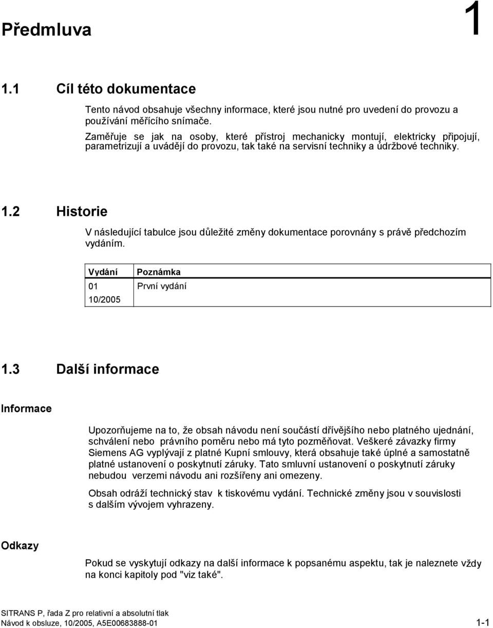 2 Historie V následující tabulce jsou důležité změny dokumentace porovnány s právě předchozím vydáním. Vydání 01 10/2005 Poznámka První vydání 1.