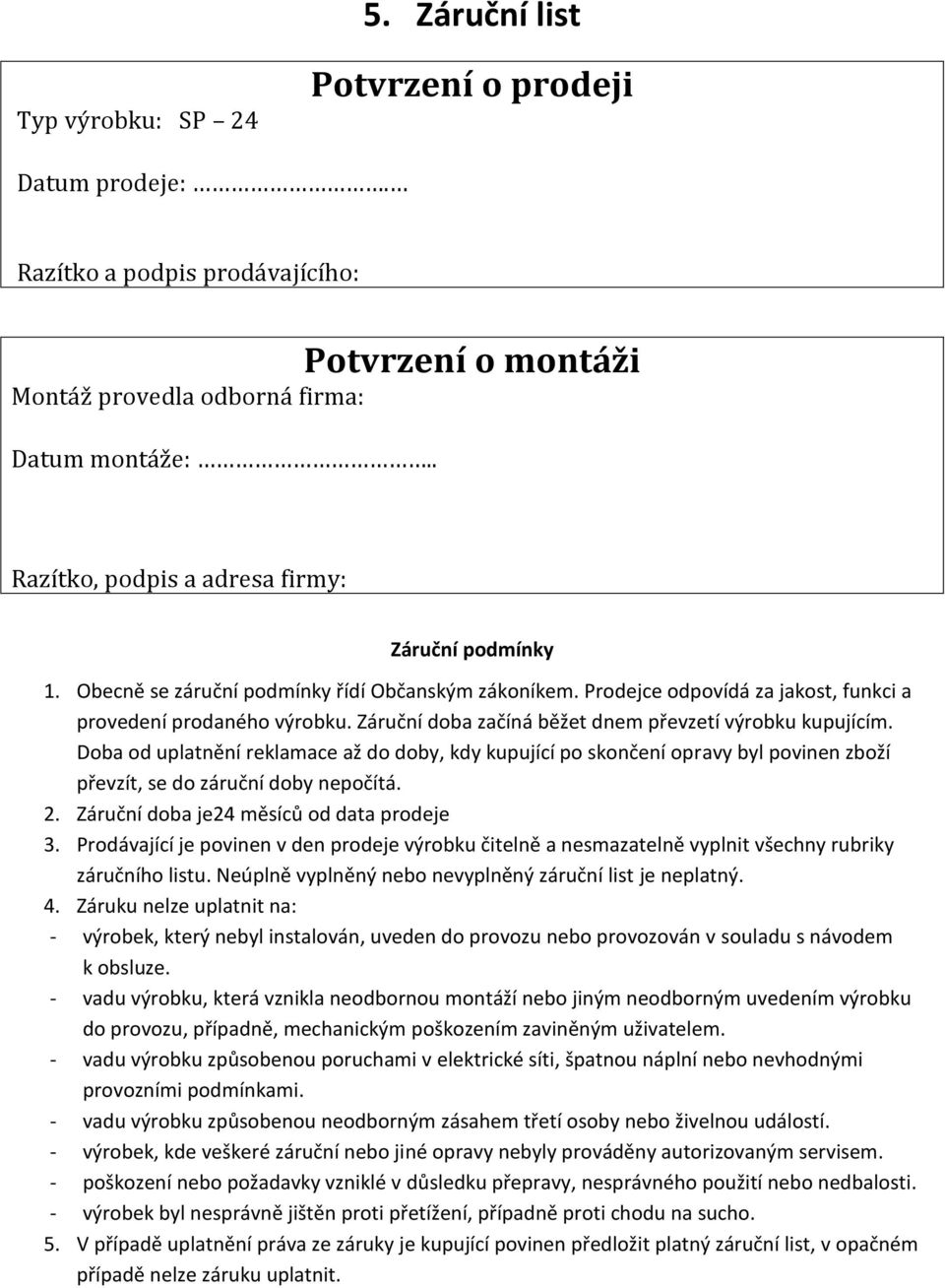 Záruční doba začíná běžet dnem převzetí výrobku kupujícím. Doba od uplatnění reklamace až do doby, kdy kupující po skončení opravy byl povinen zboží převzít, se do záruční doby nepočítá. 2.