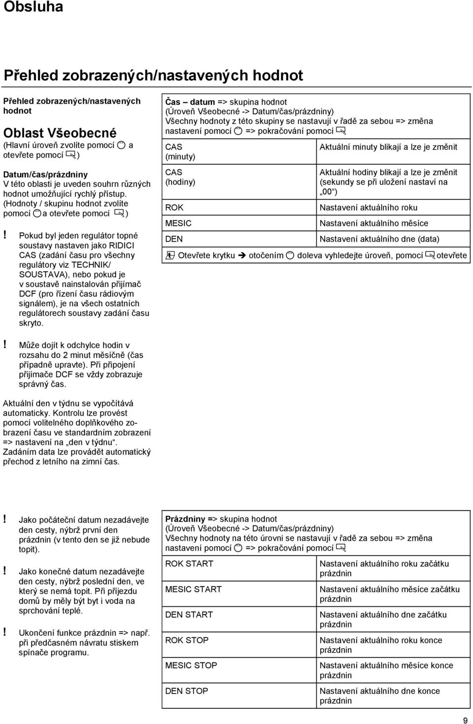 Pokud byl jeden regulátor topné soustavy nastaven jako RIDICI CAS (zadání času pro všechny regulátory viz TECHNIK/ SOUSTAVA), nebo pokud je v soustavě nainstalován přijímač DCF (pro řízení času