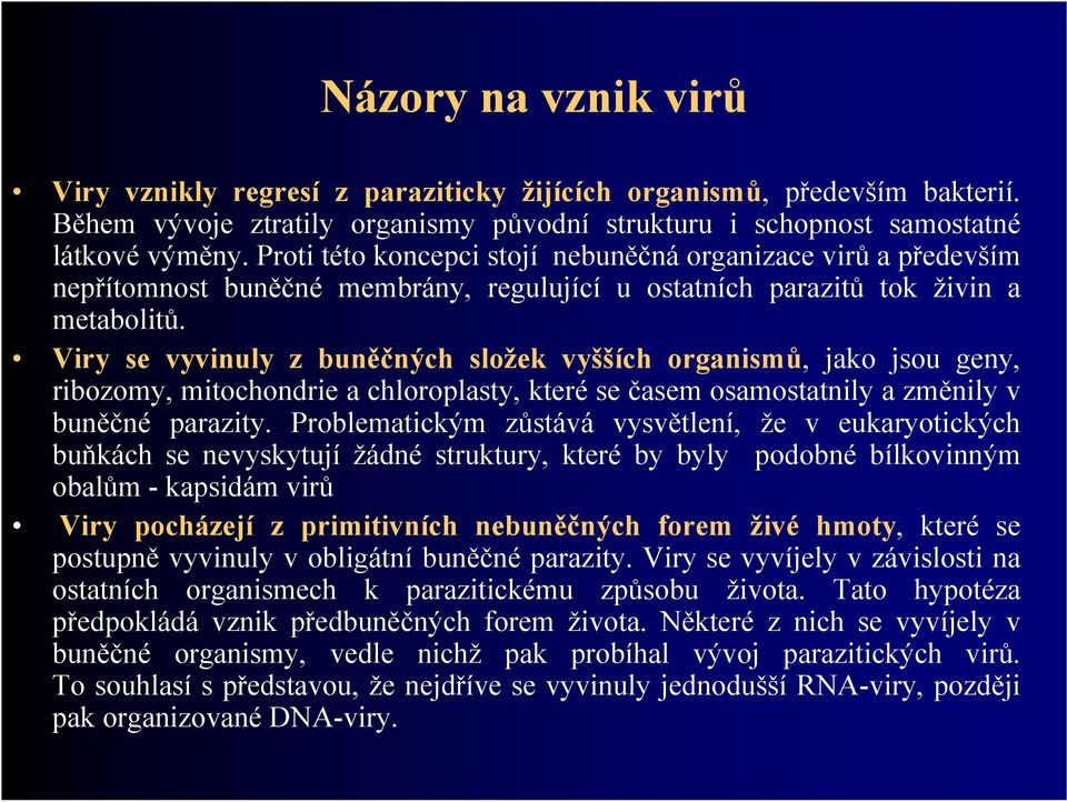 Viry se vyvinuly z buněčných složek vyšších organismů, jako jsou geny, ribozomy, mitochondrie a chloroplasty, které se časem osamostatnily a změnily v buněčné parazity.