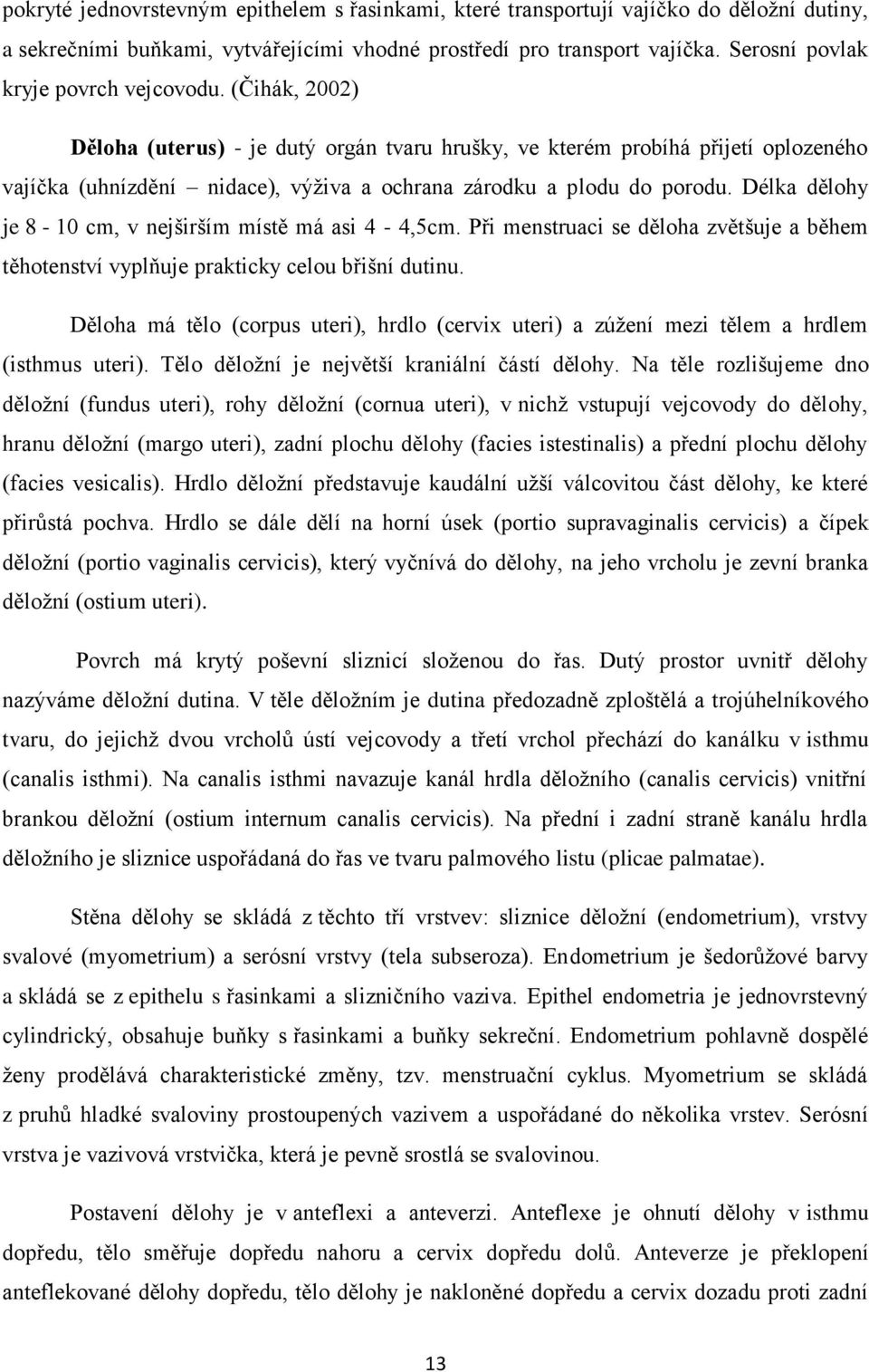 (Čihák, 2002) Děloha (uterus) - je dutý orgán tvaru hrušky, ve kterém probíhá přijetí oplozeného vajíčka (uhnízdění nidace), výživa a ochrana zárodku a plodu do porodu.