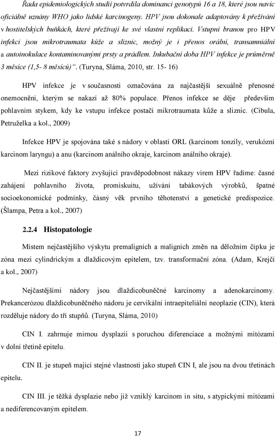 Vstupní branou pro HPV infekci jsou mikrotraumata kůže a sliznic, možný je i přenos orální, transamniální a autoinokulace kontaminovanými prsty a prádlem.