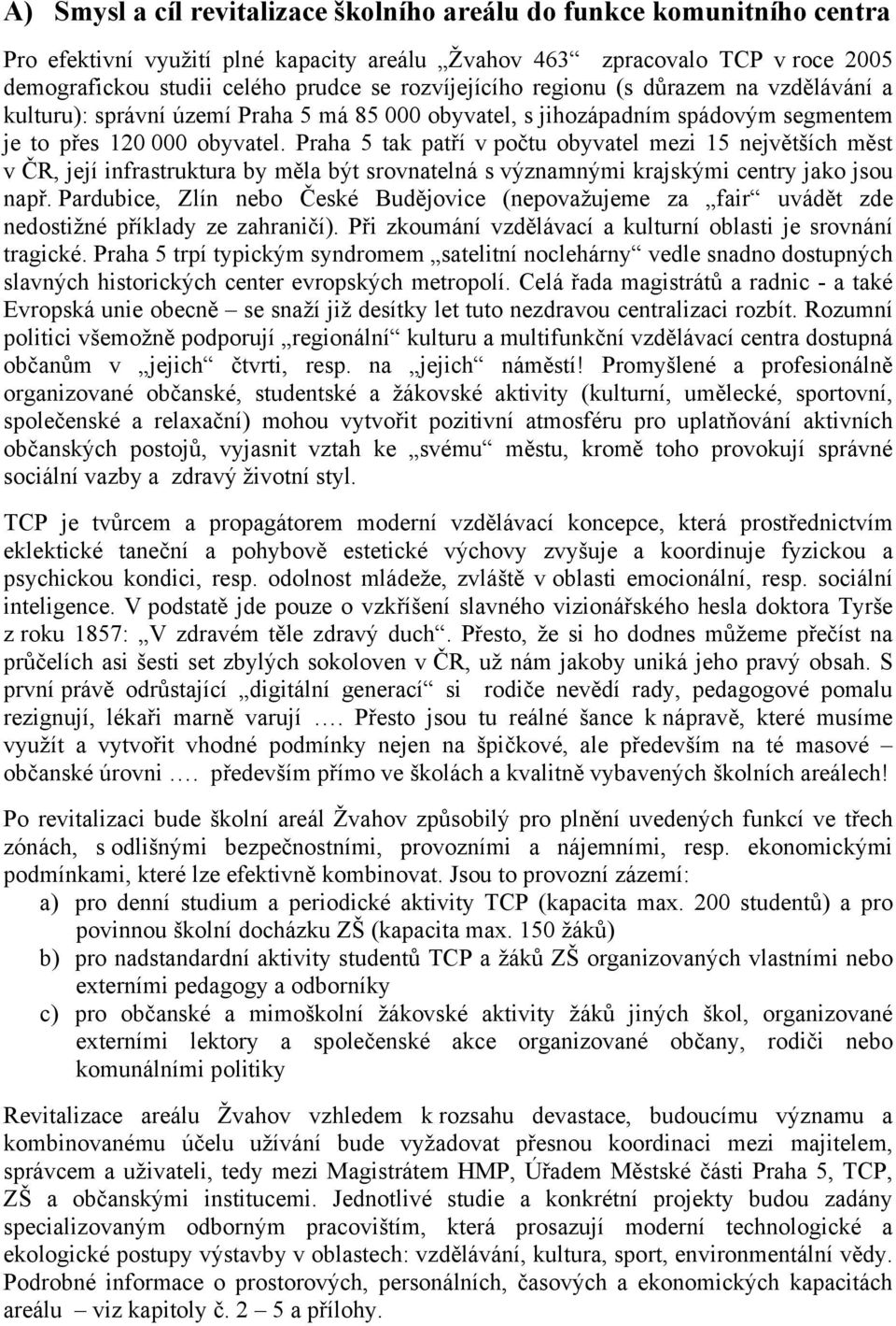 Praha 5 tak patří v počtu obyvatel mezi 15 největších měst v ČR, její infrastruktura by měla být srovnatelná s významnými krajskými centry jako jsou např.