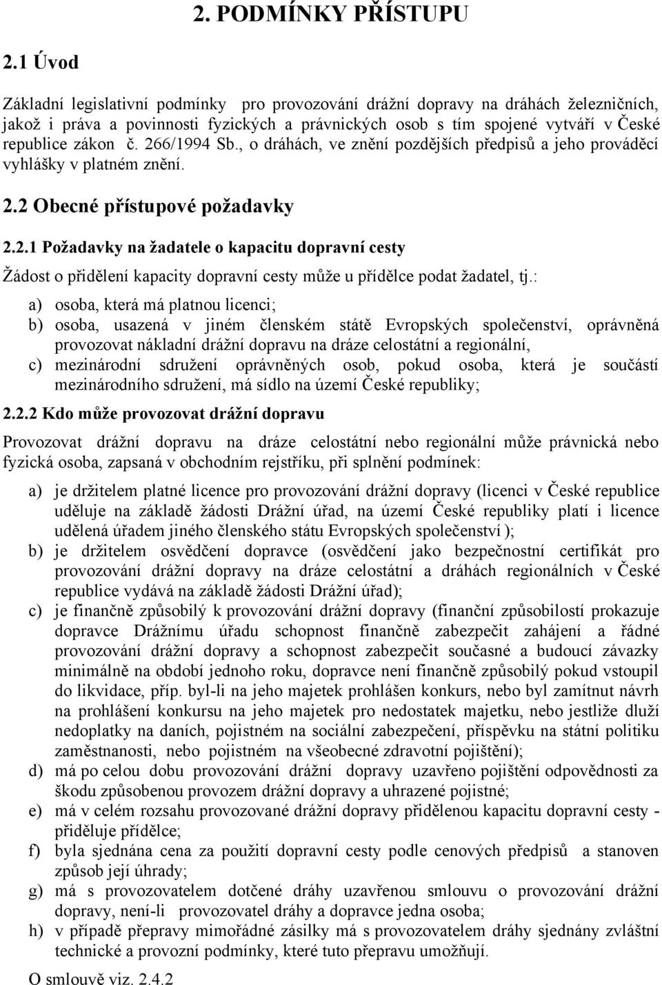 266/1994 Sb., o dráhách, ve znění pozdějších předpisů a jeho prováděcí vyhlášky v platném znění. 2.2 Obecné přístupové požadavky 2.2.1 Požadavky na žadatele o kapacitu dopravní cesty Žádost o přidělení kapacity dopravní cesty může u přídělce podat žadatel, tj.