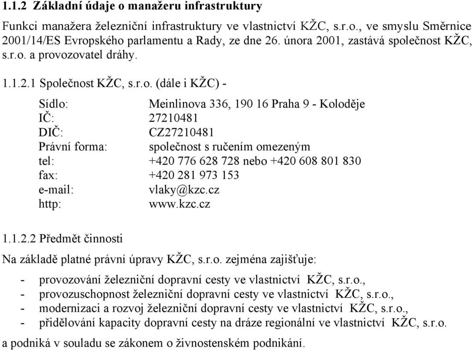 forma: společnost s ručením omezeným tel: +420 776 628 728 nebo +420 608 801 830 fax: +420 281 973 153 e-mail: vlaky@kzc.cz http: www.kzc.cz 1.1.2.2 Předmět činnosti Na základě platné právní úpravy KŽC, s.