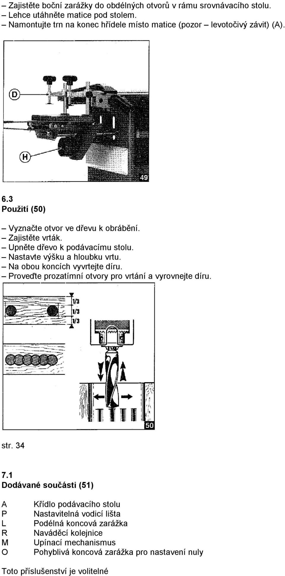 Upněte dřevo k podávacímu stolu. Nastavte výšku a hloubku vrtu. Na obou koncích vyvrtejte díru. Proveďte prozatímní otvory pro vrtání a vyrovnejte díru. str.