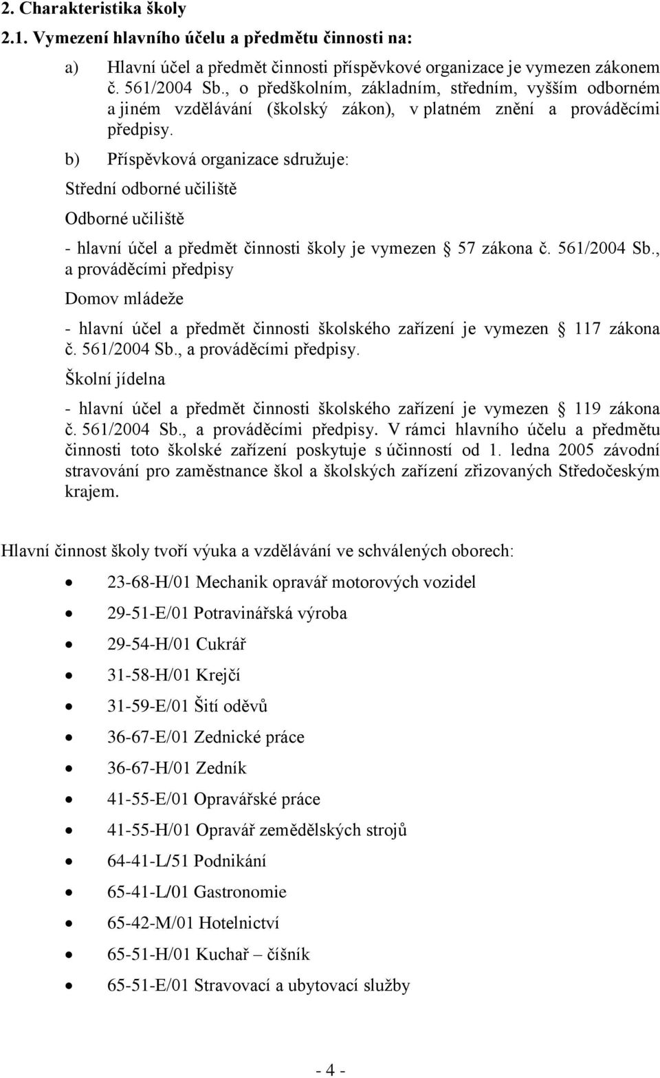 b) Příspěvková organizace sdružuje: Střední odborné učiliště Odborné učiliště - hlavní účel a předmět činnosti školy je vymezen 57 zákona č. 561/2004 Sb.