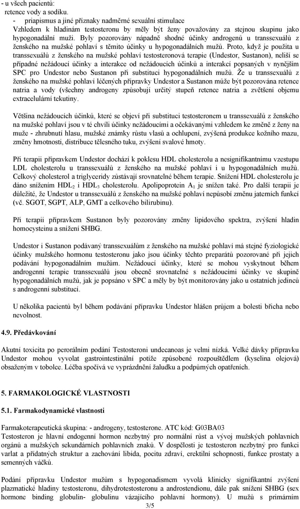 Byly pozorovány nápadně shodné účinky androgenů u transsexuálů z ženského na mužské pohlaví s těmito účinky u hypogonadálních mužů.