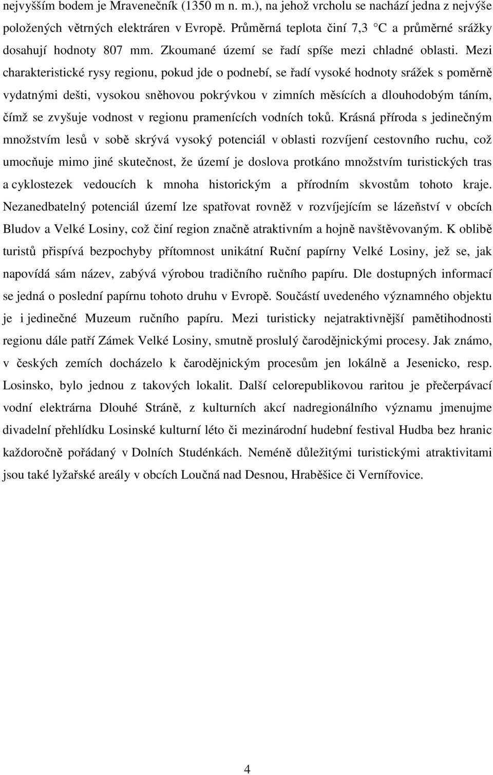 Mezi charakteristické rysy regionu, pokud jde o podnebí, se řadí vysoké hodnoty srážek s poměrně vydatnými dešti, vysokou sněhovou pokrývkou v zimních měsících a dlouhodobým táním, čímž se zvyšuje