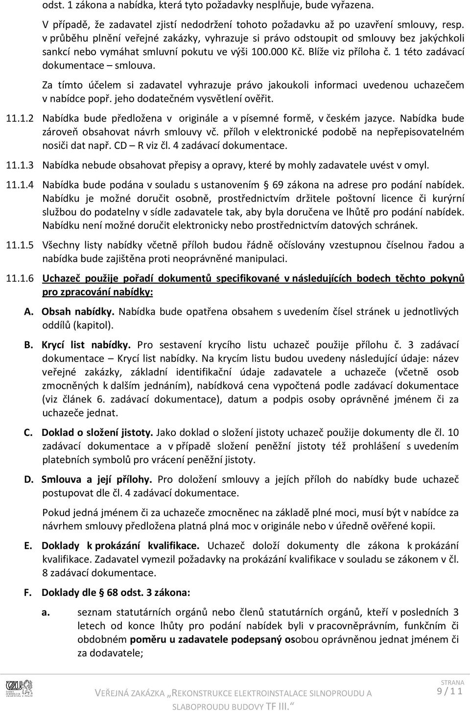 1 této zadávací dokumentace smlouva. Za tímto účelem si zadavatel vyhrazuje právo jakoukoli informaci uvedenou uchazečem v nabídce popř. jeho dodatečném vysvětlení ověřit. 11.1.2 Nabídka bude předložena v originále a v písemné formě, v českém jazyce.