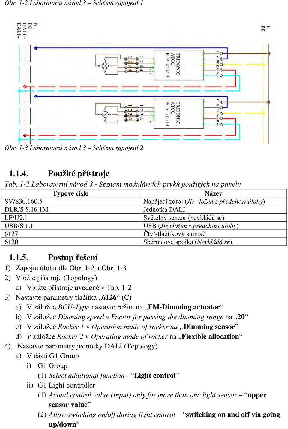 1 Světelný senzor (nevkládá se) USB/S 1.1 USB (Již vložen s předchozí úlohy) 6127 Čtyř-tlačítkový snímač 6120 Sběrnicová spojka (Nevkládá se) 1.1.5. Postup řešení 1) Zapojte úlohu dle Obr. 1-2 a Obr.