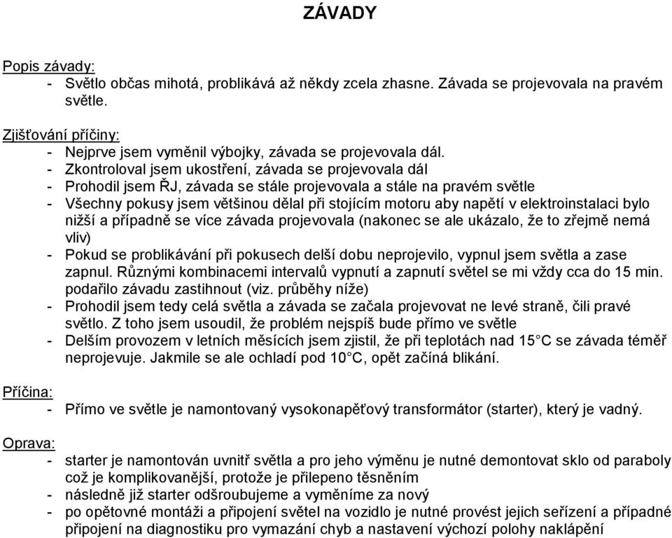elektroinstalaci bylo nižší a případně se více závada projevovala (nakonec se ale ukázalo, že to zřejmě nemá vliv) - Pokud se problikávání při pokusech delší dobu neprojevilo, vypnul jsem světla a