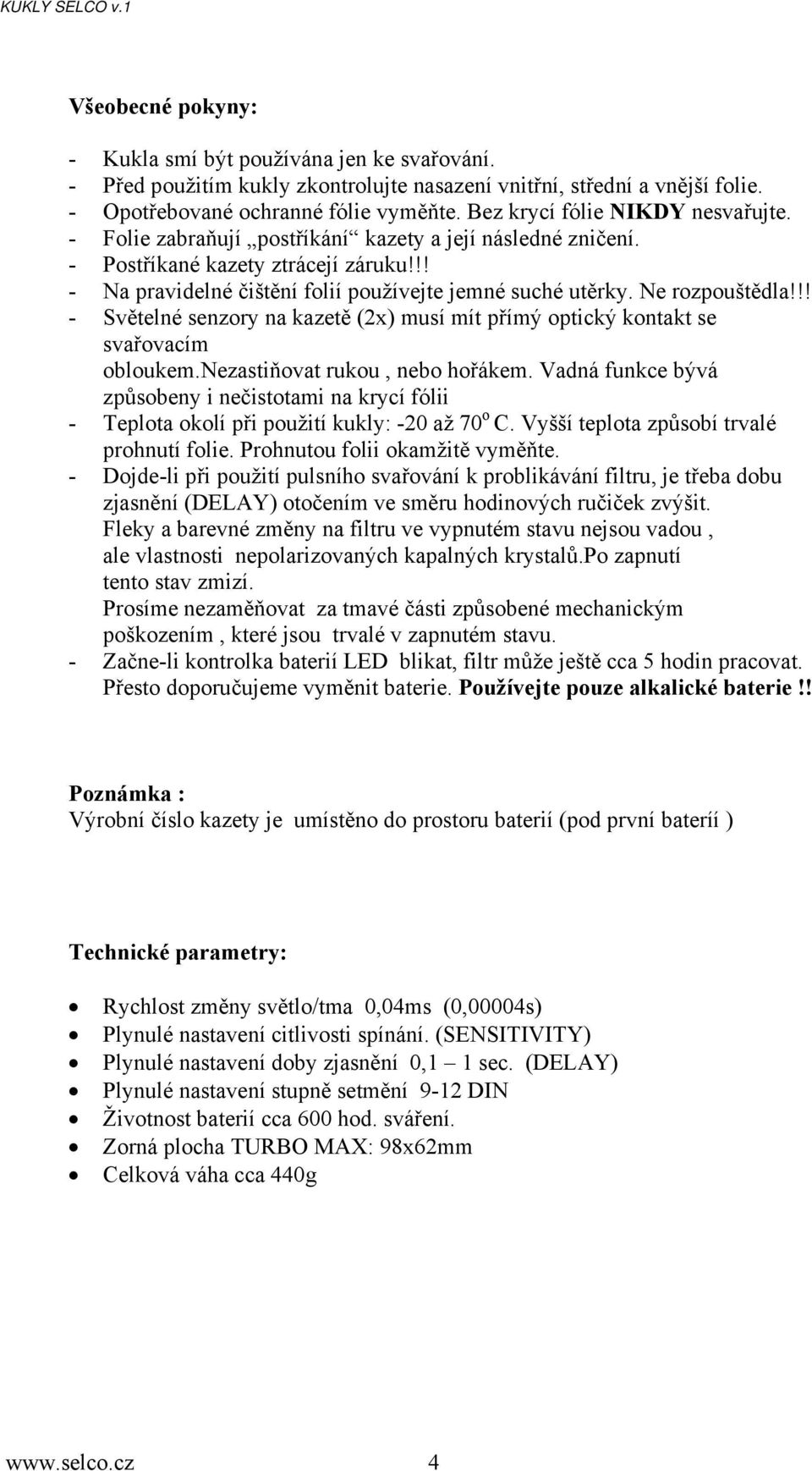 Ne rozpouštědla!!! - Světelné senzory na kazetě (2x) musí mít přímý optický kontakt se svařovacím obloukem.nezastiňovat rukou, nebo hořákem.