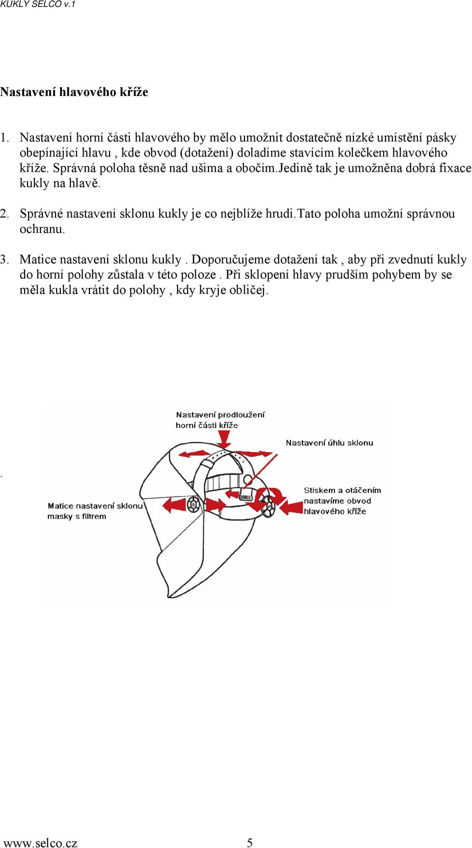 hlavového kříže. Správná poloha těsně nad ušima a obočím.jedině tak je umožněna dobrá fixace kukly na hlavě. 2.