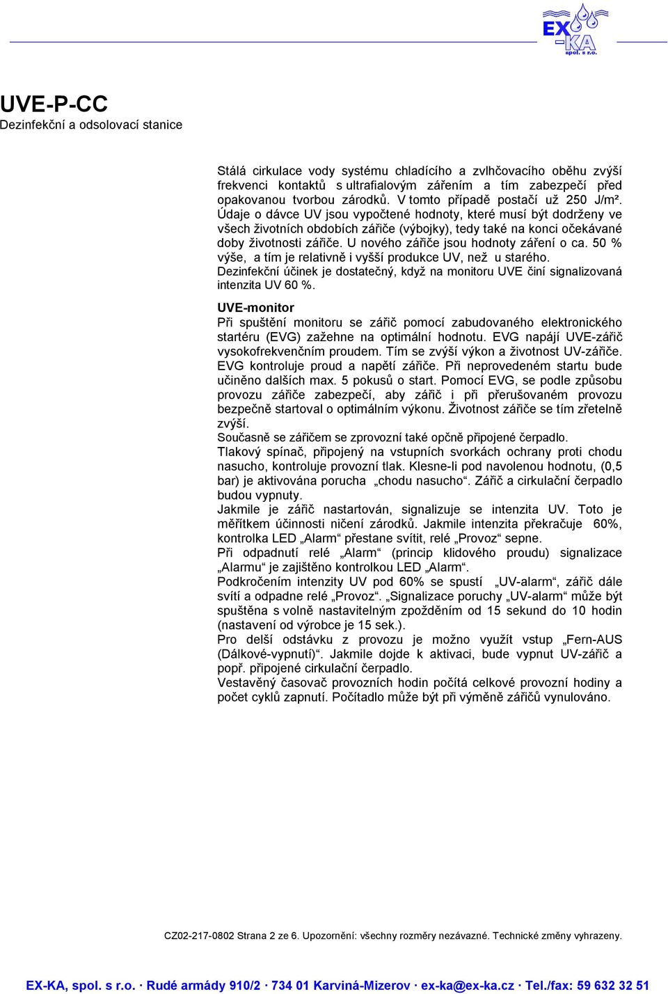 U nového zářiče jsou hodnoty záření o ca. 50 % výše, a tím je relativně i vyšší produkce UV, než u starého. Dezinfekční účinek je dostatečný, když na monitoru UVE činí signalizovaná intenzita UV 60 %.