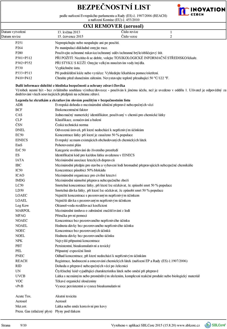 PŘI POŽITÍ: Necítíte-li se dobře, volejte TOXIKOLOGICKÉ INFORMAČNÍ STŘEDISKO/lékaře. PŘI STYKU S KŮŽÍ: Omyjte velkým množstvím vody/mýdla. Vypláchněte ústa.