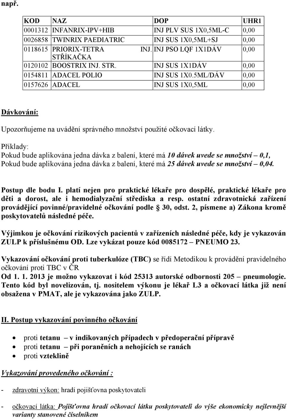 Příklady: Pokud bude aplikována jedna dávka z balení, které má 10 dávek uvede se množství 0,1, Pokud bude aplikována jedna dávka z balení, které má 25 dávek uvede se množství 0,04. Postup dle bodu I.