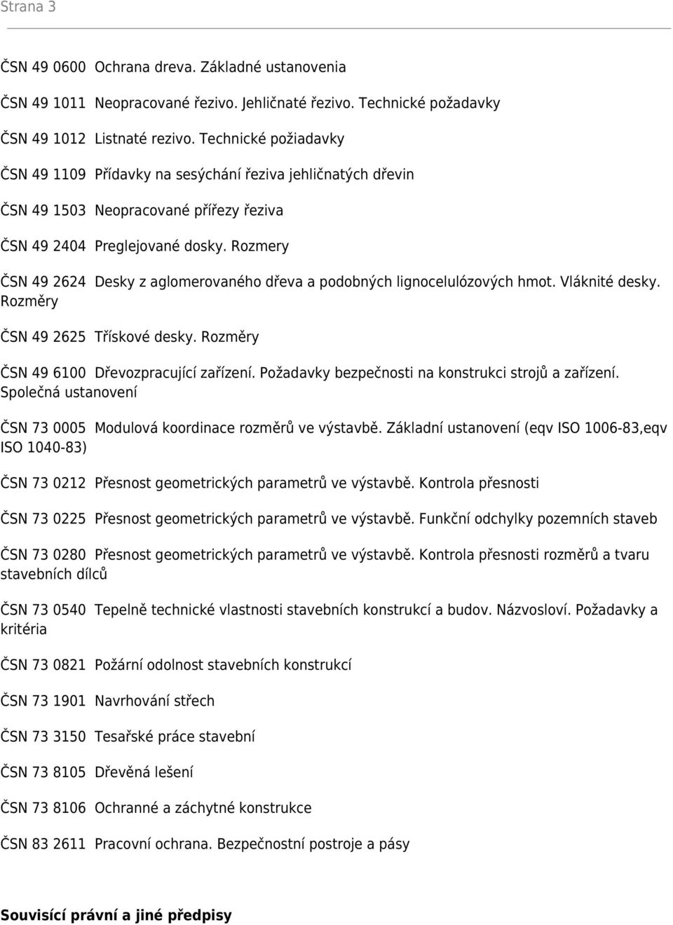 Rozmery ČSN 49 2624 Desky z aglomerovaného dřeva a podobných lignocelulózových hmot. Vláknité desky. Rozměry ČSN 49 2625 Třískové desky. Rozměry ČSN 49 6100 Dřevozpracující zařízení.