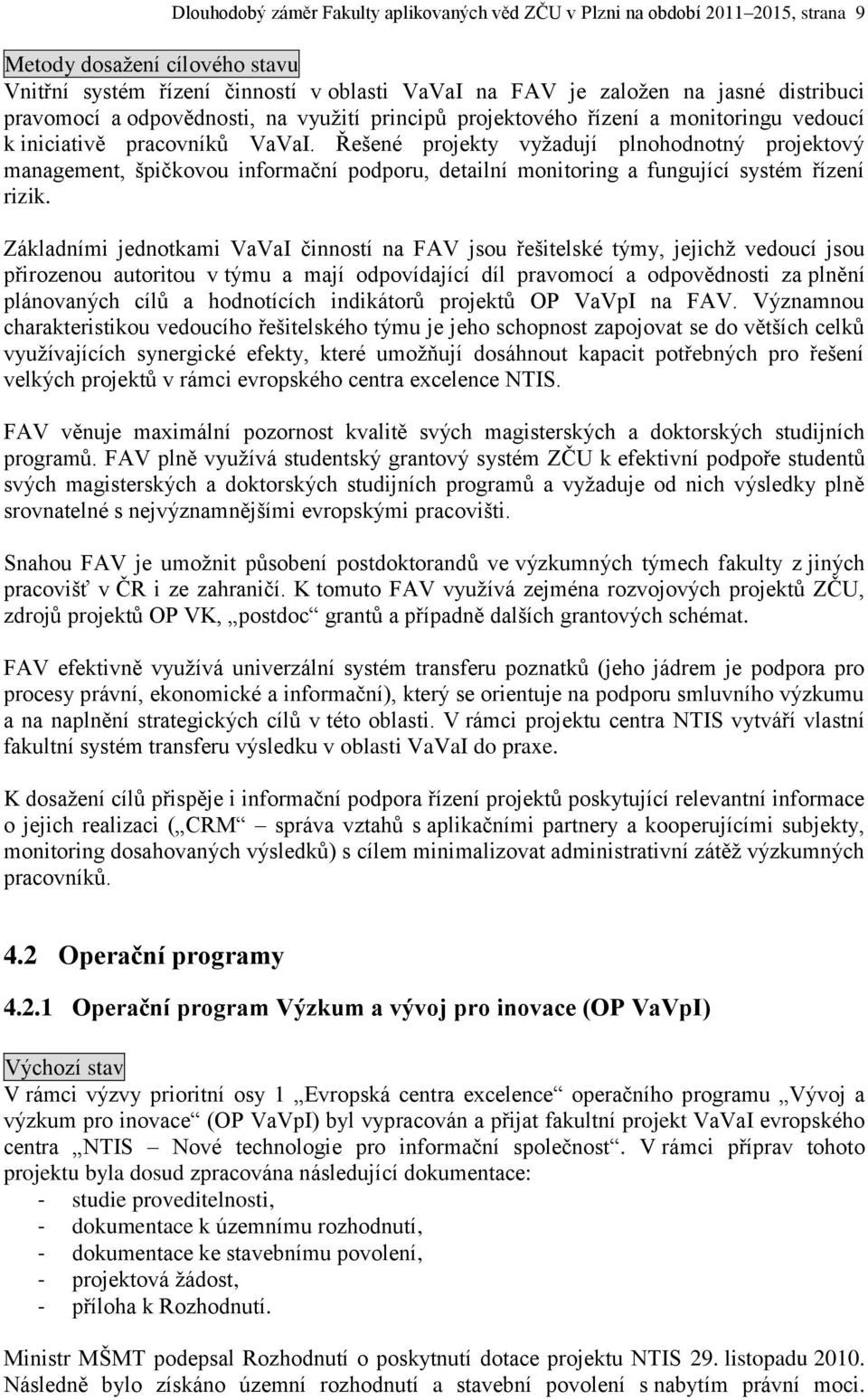 Řešené projekty vyžadují plnohodnotný projektový management, špičkovou informační podporu, detailní monitoring a fungující systém řízení rizik.