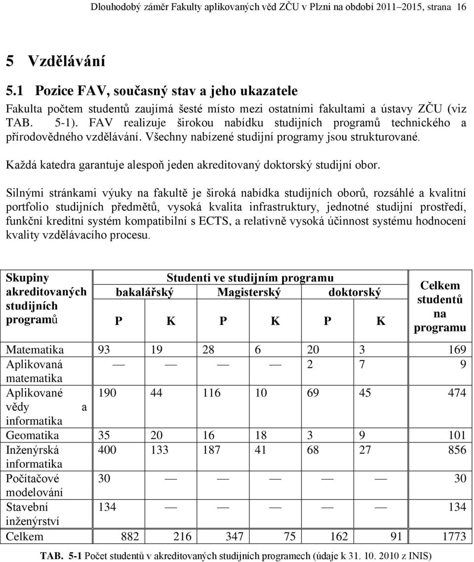 FAV realizuje širokou nabídku studijních programů technického a přírodovědného vzdělávání. Všechny nabízené studijní programy jsou strukturované.