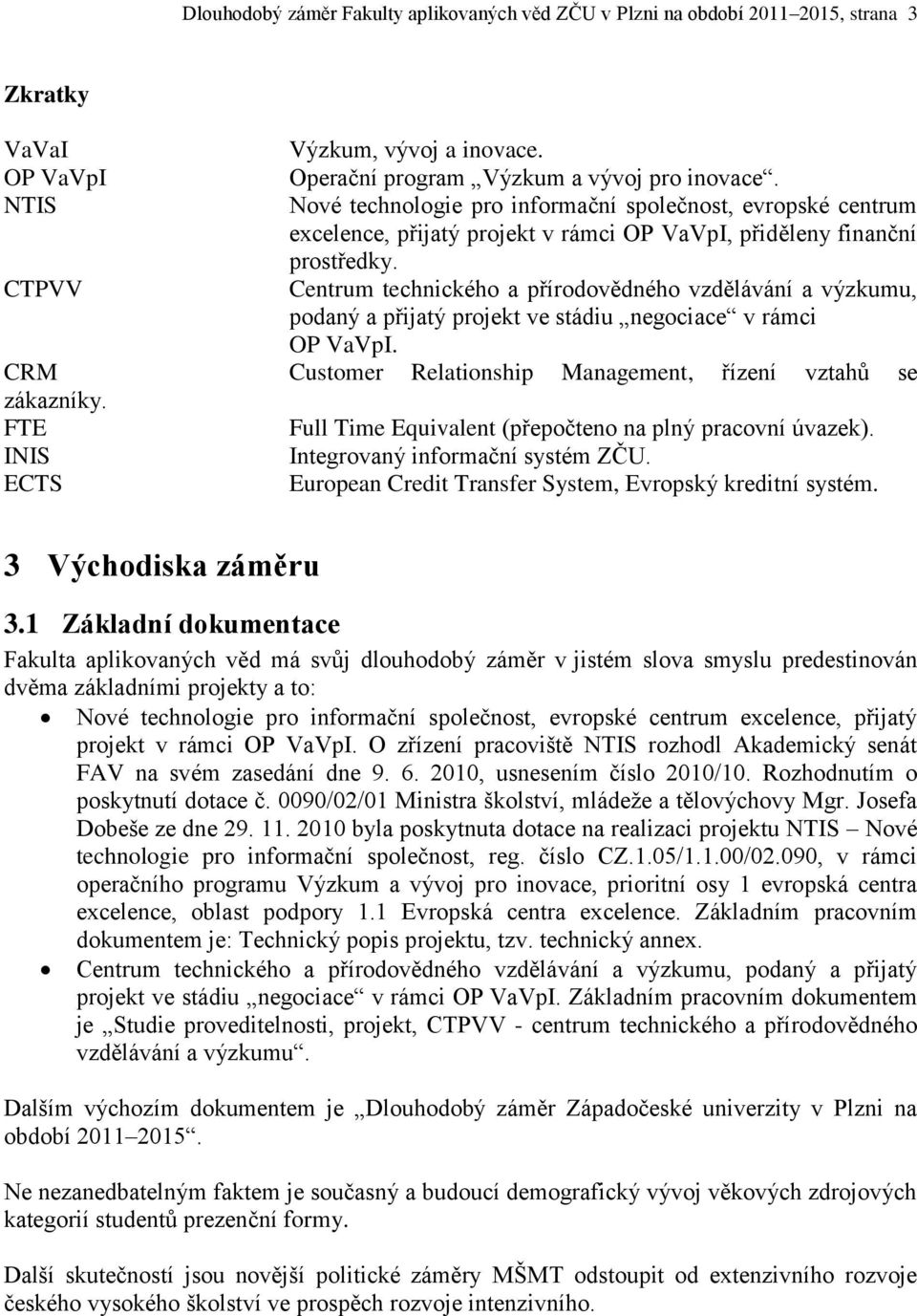 CTPVV Centrum technického a přírodovědného vzdělávání a výzkumu, podaný a přijatý projekt ve stádiu negociace v rámci OP VaVpI. CRM Customer Relationship Management, řízení vztahů se zákazníky.