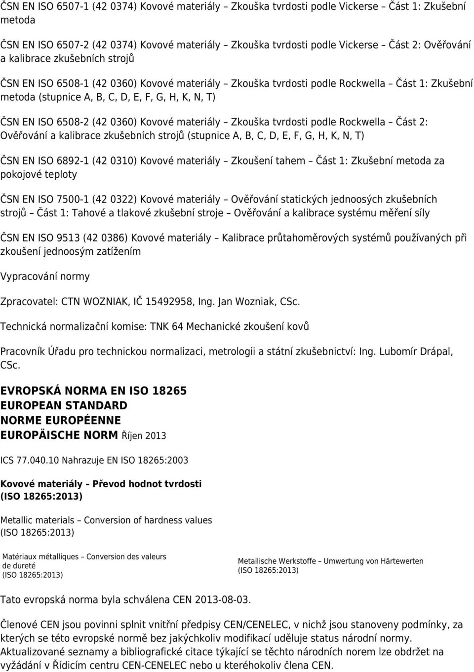 0360) Kovové materiály Zkouška tvrdosti podle Rockwella Část 2: Ověřování a kalibrace zkušebních strojů (stupnice A, B, C, D, E, F, G, H, K, N, T) ČSN EN ISO 6892-1 (42 0310) Kovové materiály