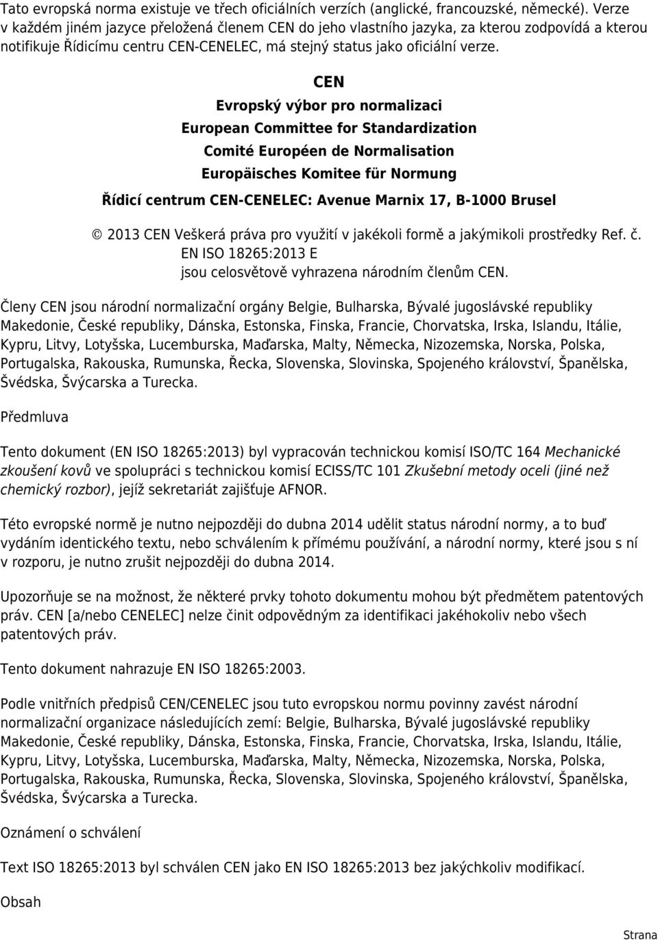 CEN Evropský výbor pro normalizaci European Committee for Standardization Comité Européen de Normalisation Europäisches Komitee für Normung Řídicí centrum CEN-CENELEC: Avenue Marnix 17, B-1000 Brusel