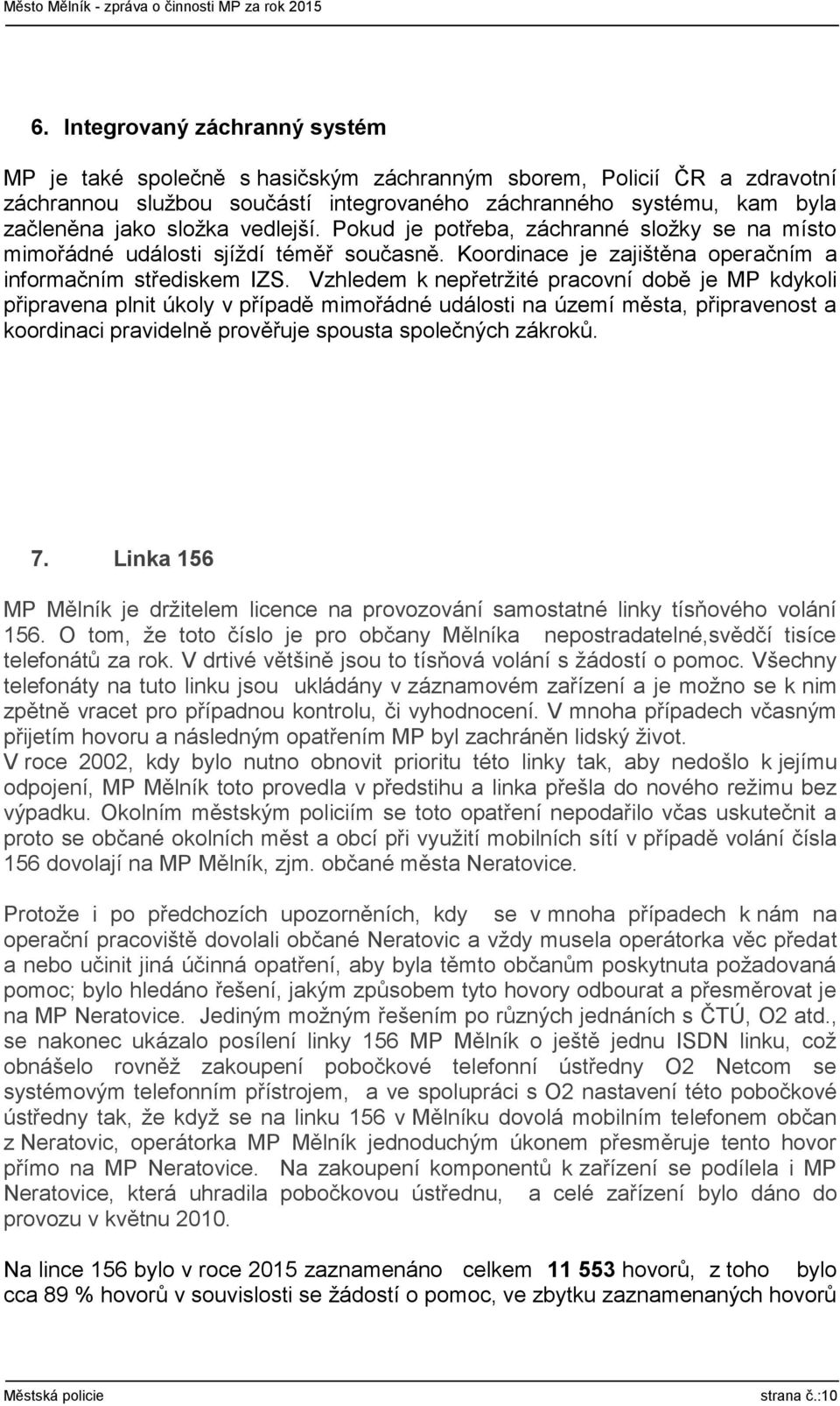 Vzhledem k nepřetržité pracovní době je MP kdykoli připravena plnit úkoly v případě mimořádné události na území města, připravenost a koordinaci pravidelně prověřuje spousta společných zákroků. 7.