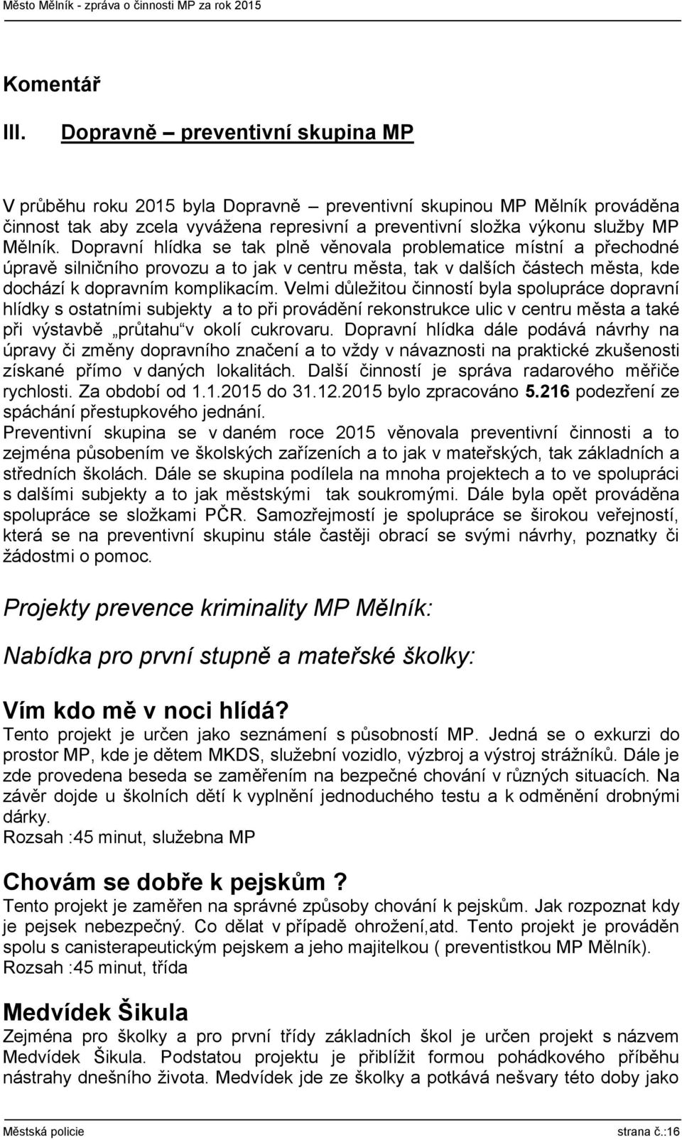 Dopravní hlídka se tak plně věnovala problematice místní a přechodné úpravě silničního provozu a to jak v centru města, tak v dalších částech města, kde dochází k dopravním komplikacím.