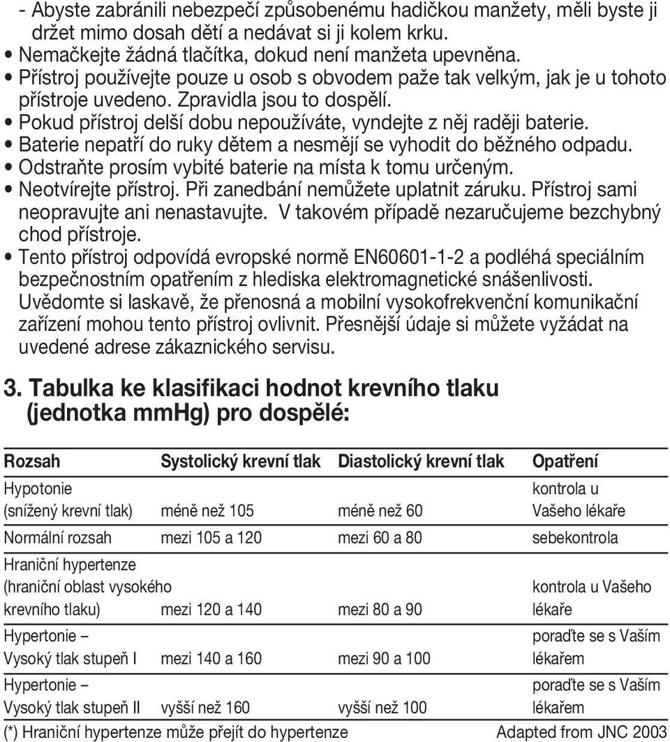 Baterie nepatří do ruky dětem a nesmějí se vyhodit do běžného odpadu. Odstraňte prosím vybité baterie na místa k tomu určeným. Neotvírejte přístroj. Při zanedbání nemůžete uplatnit záruku.