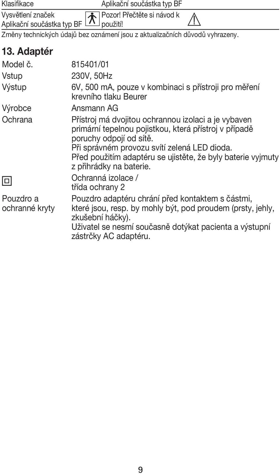 815401/01 Vstup 230V, 50Hz Výstup 6V, 500 ma, pouze v kombinaci s přístroji pro měření krevního tlaku Beurer Výrobce Ansmann AG Ochrana Přístroj má dvojitou ochrannou izolaci a je vybaven primární