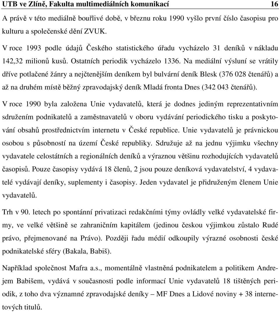 Na mediální výsluní se vrátily dříve potlačené žánry a nejčtenějším deníkem byl bulvární deník Blesk (376 028 čtenářů) a až na druhém místě běžný zpravodajský deník Mladá fronta Dnes (342 043