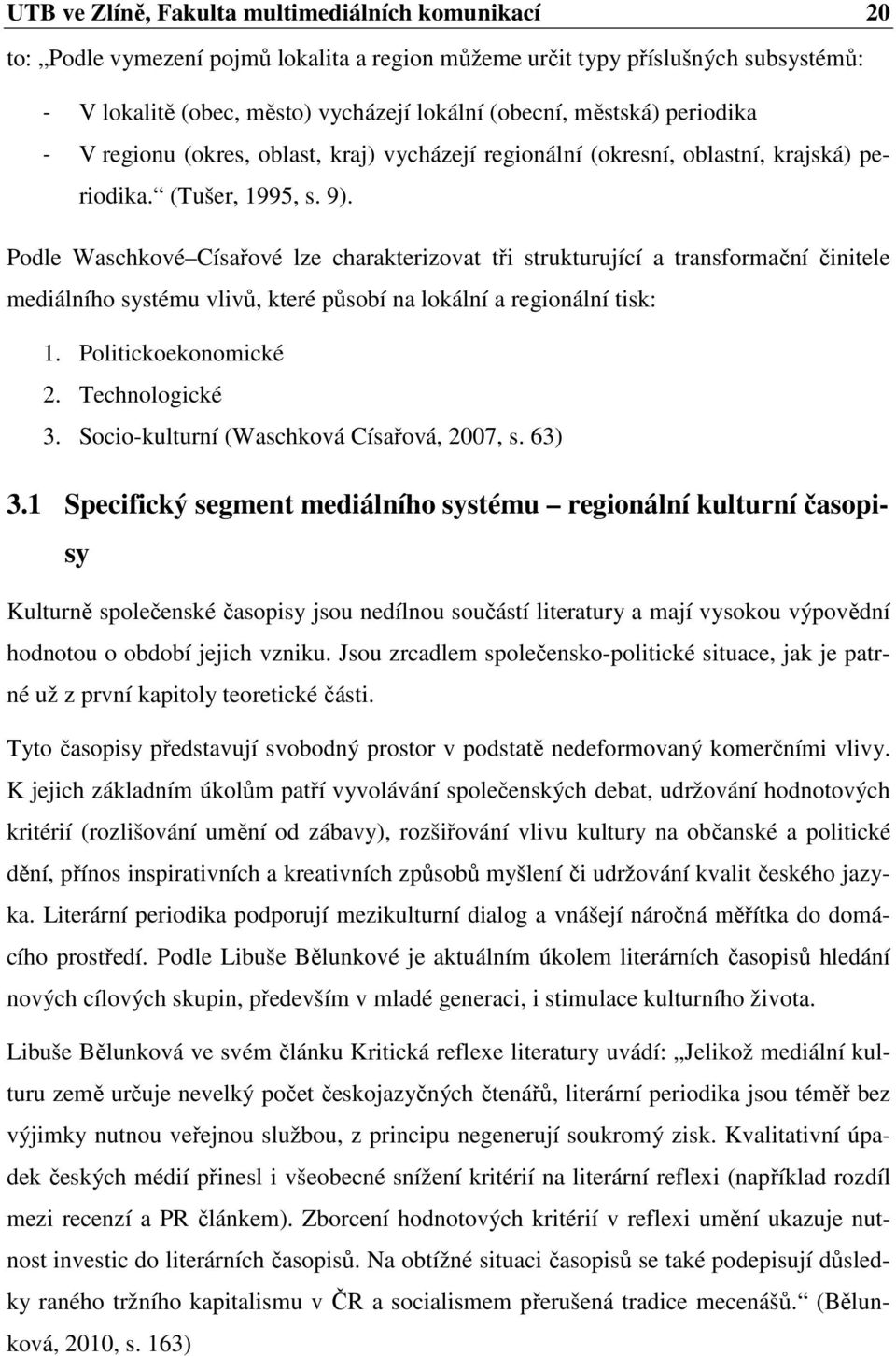 Podle Waschkové Císařové lze charakterizovat tři strukturující a transformační činitele mediálního systému vlivů, které působí na lokální a regionální tisk: 1. Politickoekonomické 2. Technologické 3.