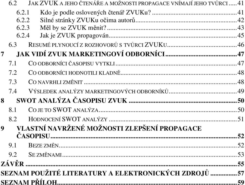 .. 48 7.3 CO NAVRHLI ZMĚNIT... 48 7.4 VÝSLEDEK ANALÝZY MARKETINGOVÝCH ODBORNÍKŮ... 49 8 SWOT ANALÝZA ČASOPISU ZVUK... 50 8.1 CO JE TO SWOT ANALÝZA... 50 8.2 HODNOCENÍ SWOT ANALÝZY.