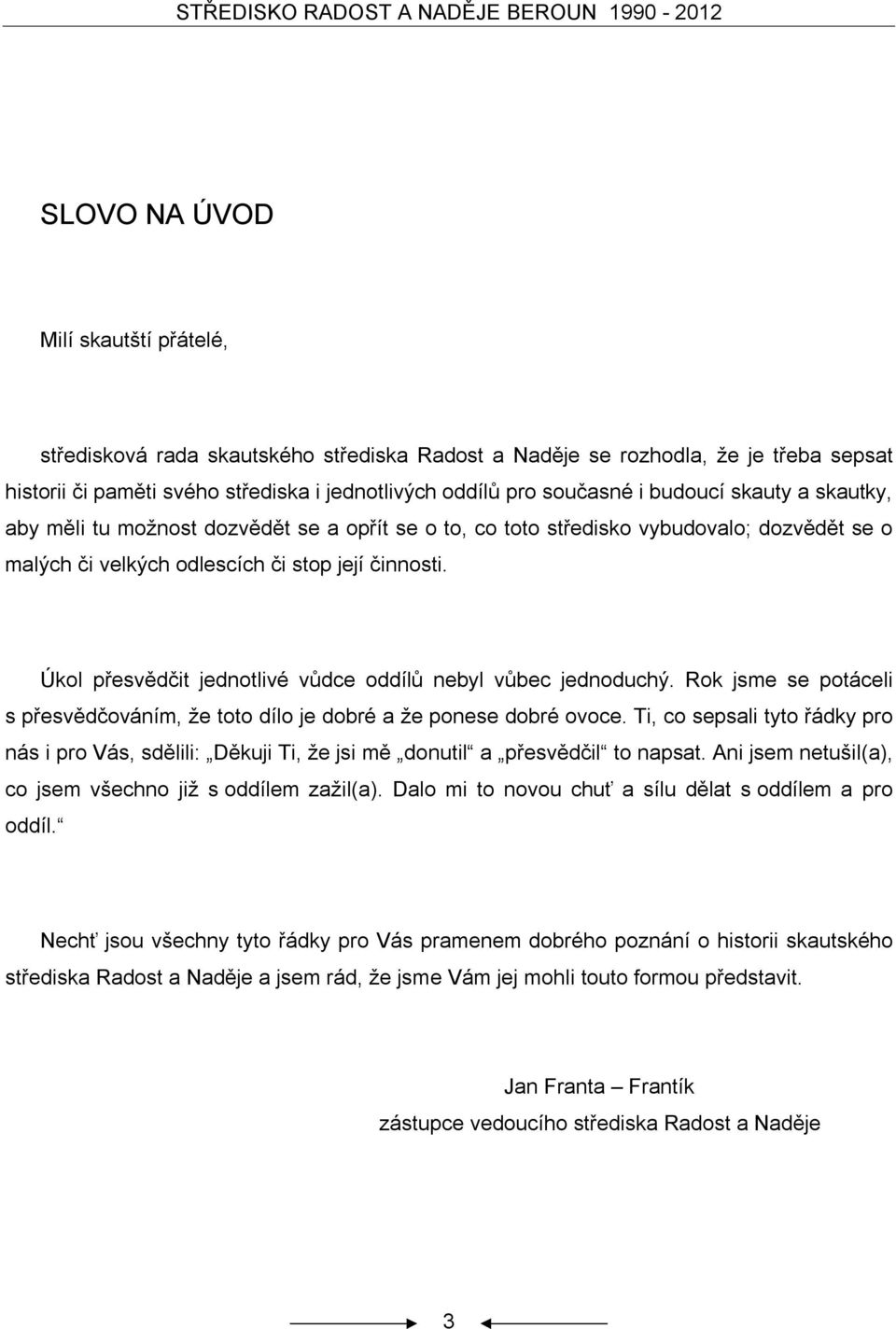 Úkol přesvědčit jednotlivé vůdce oddílů nebyl vůbec jednoduchý. Rok jsme se potáceli s přesvědčováním, že toto dílo je dobré a že ponese dobré ovoce.
